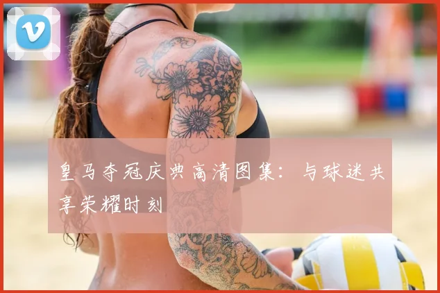 皇马夺冠庆典高清图集：与球迷共享荣耀时刻