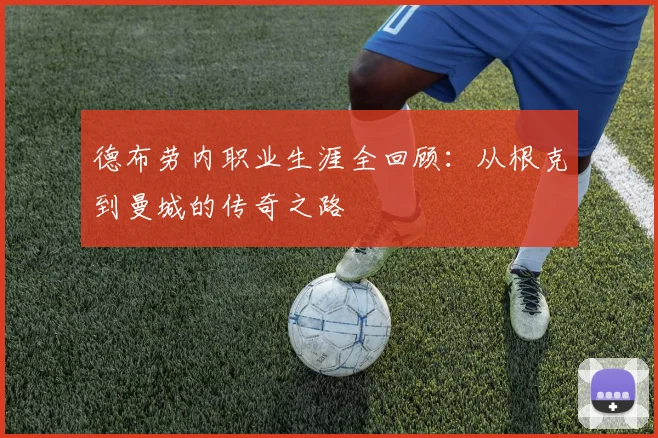 德布劳内职业生涯全回顾：从根克到曼城的传奇之路