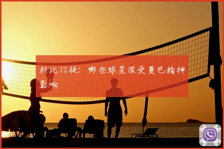 科比门徒：哪些球星深受曼巴精神影响