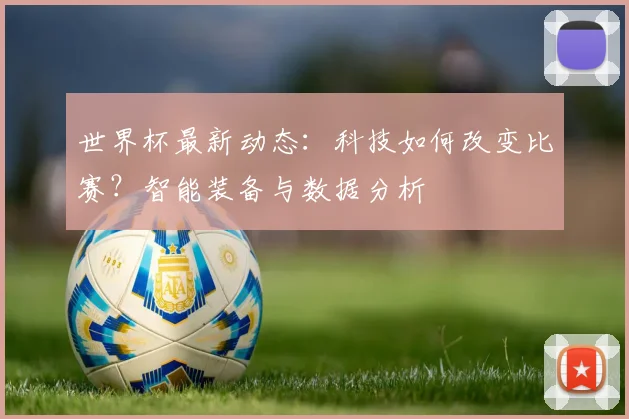 世界杯最新动态：科技如何改变比赛？智能装备与数据分析