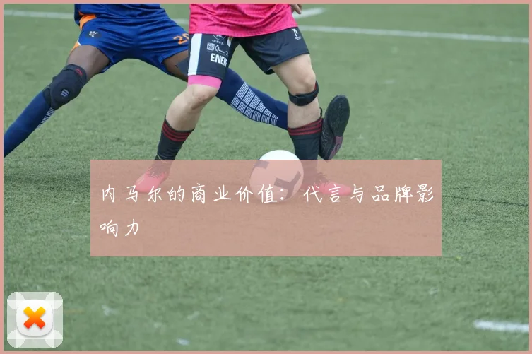 内马尔的商业价值:代言与品牌影响力