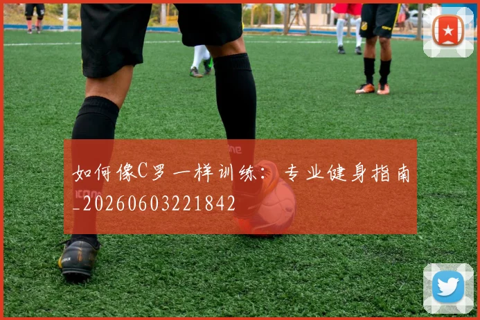 如何像C罗一样训练:专业健身指南_20260603221842