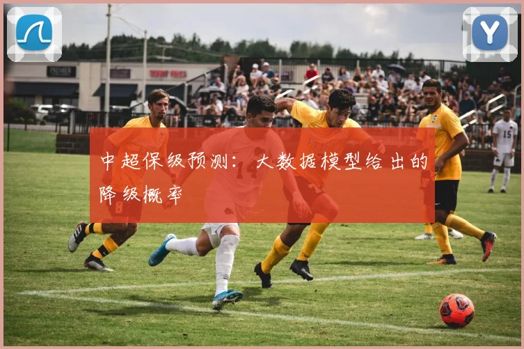 中超保级预测：大数据模型给出的降级概率