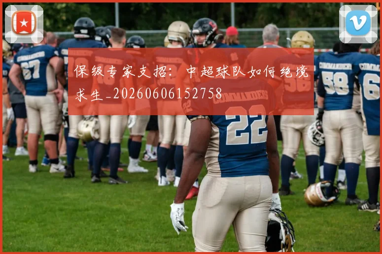 保级专家支招：中超球队如何绝境求生_20260606152758