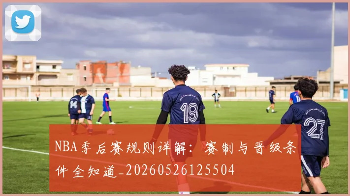 NBA季后赛规则详解:赛制与晋级条件全知道_20260526125504