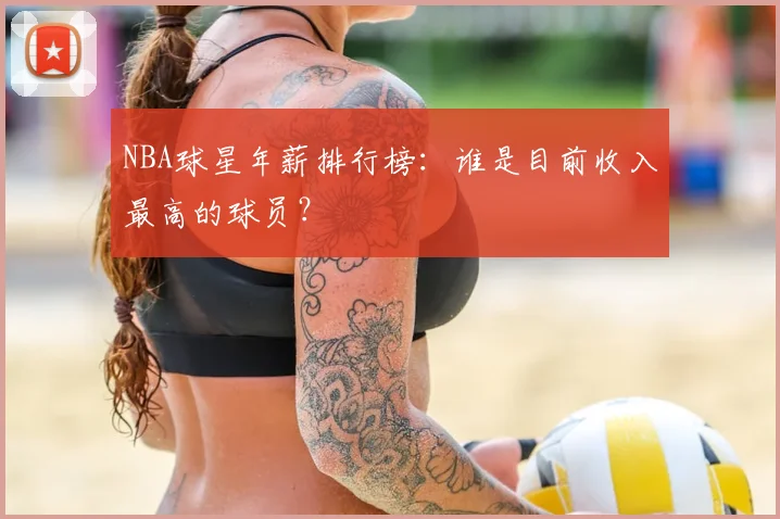 NBA球星年薪排行榜:谁是目前收入最高的球员?