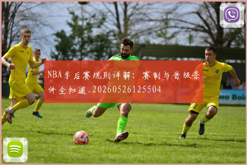 NBA季后赛规则详解：赛制与晋级条件全知道_20260526125504